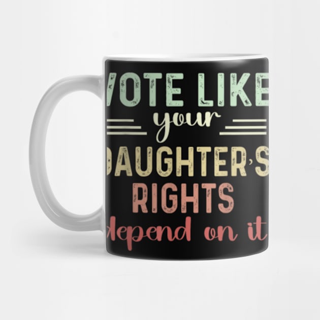 Vote Like Your daughter's Rights Depend on It Feminist by artcomdesigns